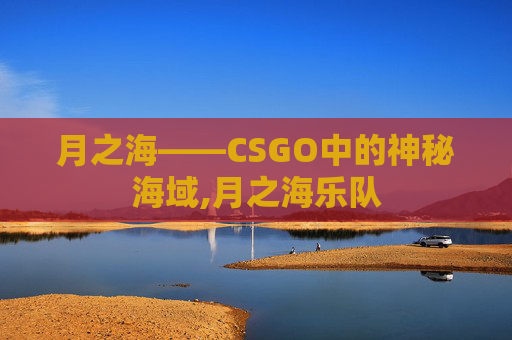 月之海——CSGO中的神秘海域,月之海乐队