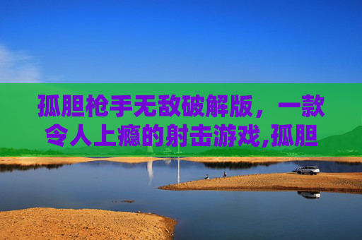孤胆枪手无敌破解版，一款令人上瘾的射击游戏,孤胆枪手无敌版中文下载