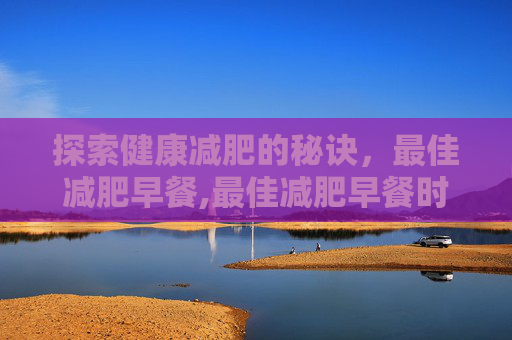 探索健康减肥的秘诀，最佳减肥早餐,最佳减肥早餐时间