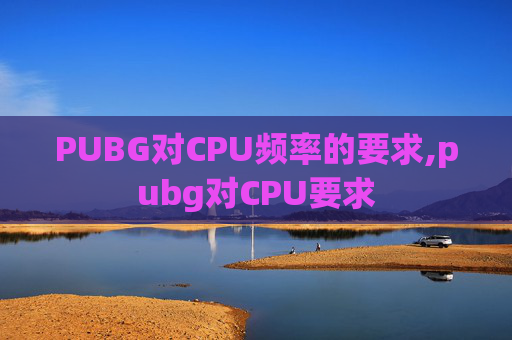 PUBG对CPU频率的要求,pubg对CPU要求