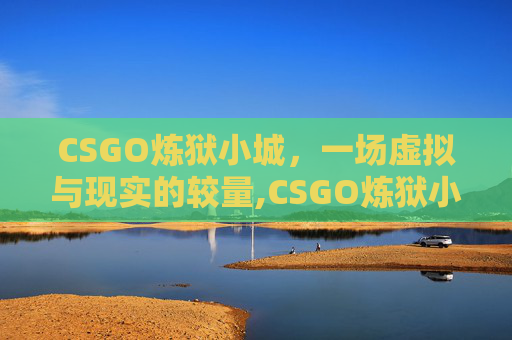 CSGO炼狱小城，一场虚拟与现实的较量,CSGO炼狱小镇最新动态