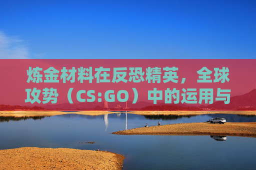 炼金材料在反恐精英，全球攻势（CS:GO）中的运用与策略,失落城堡2炼金材料