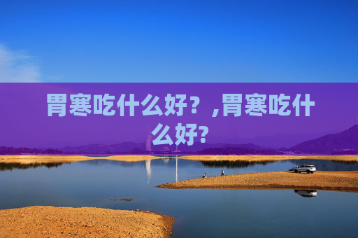 胃寒吃什么好？,胃寒吃什么好?
