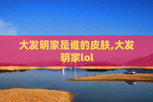 大发明家是谁的皮肤,大发明家lol