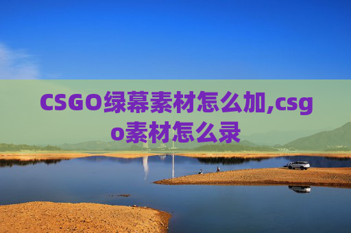 CSGO绿幕素材怎么加,csgo素材怎么录