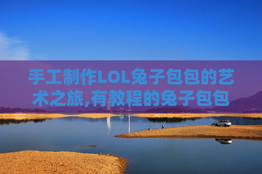 手工制作LOL兔子包包的艺术之旅,有教程的兔子包包怎么做