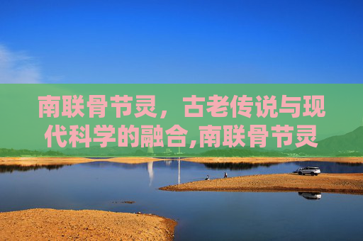 南联骨节灵，古老传说与现代科学的融合,南联骨节灵说明书