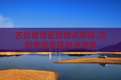 古剑奇谭星蕴加点攻略,古剑奇谭星蕴加点攻略