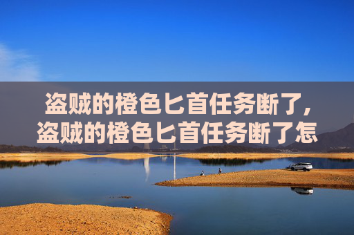 盗贼的橙色匕首任务断了,盗贼的橙色匕首任务断了怎么办
