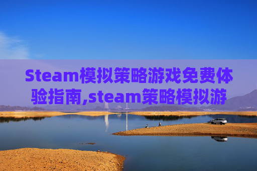 Steam模拟策略游戏免费体验指南,steam策略模拟游戏
