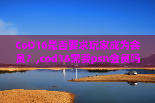 CoD16是否要求玩家成为会员？,cod16需要psn会员吗