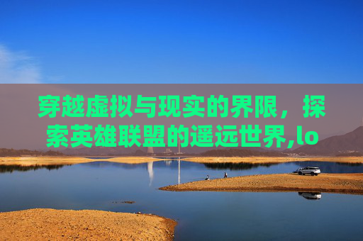 穿越虚拟与现实的界限，探索英雄联盟的遥远世界,lol远古龙