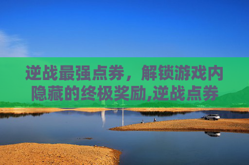 逆战最强点券，解锁游戏内隐藏的终极奖励,逆战点券哪里买便宜