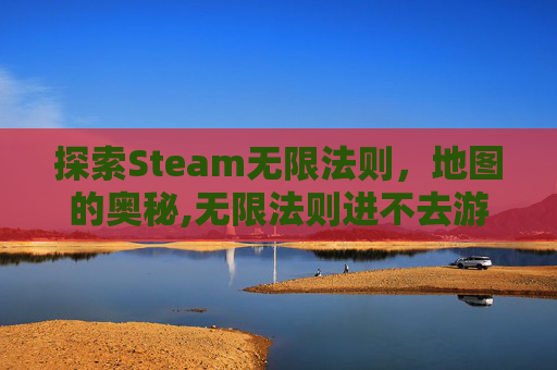 探索Steam无限法则，地图的奥秘,无限法则进不去游戏