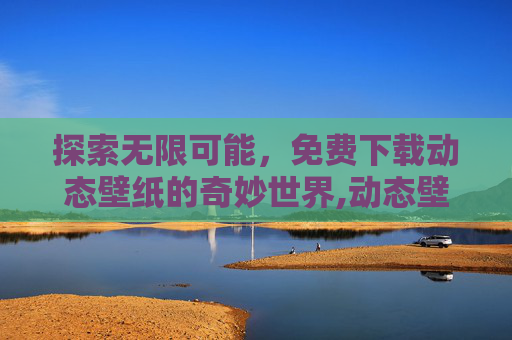 探索无限可能，免费下载动态壁纸的奇妙世界,动态壁纸免费下载壁纸