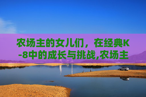 农场主的女儿们，在经典K-8中的成长与挑战,农场主的女儿们经典款