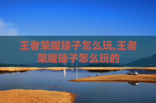 王者荣耀矮子怎么玩,王者荣耀矮子怎么玩的