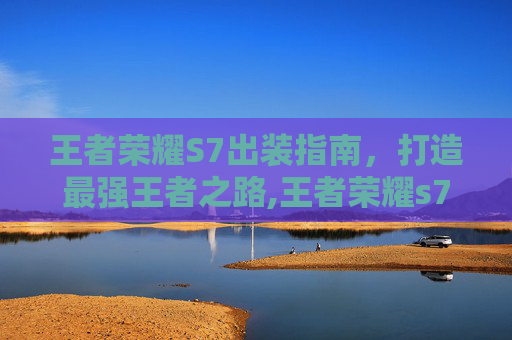 王者荣耀S7出装指南，打造最强王者之路,王者荣耀s7出装顺序