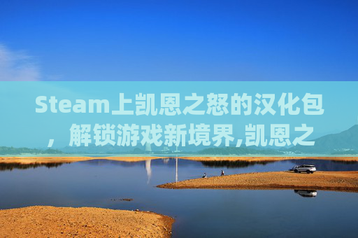 Steam上凯恩之怒的汉化包，解锁游戏新境界,凯恩之怒4gb补丁