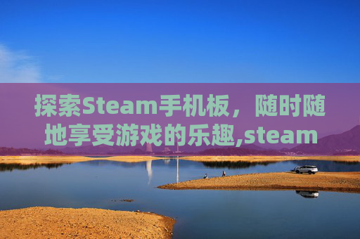 探索Steam手机板，随时随地享受游戏的乐趣,steam手机版官网