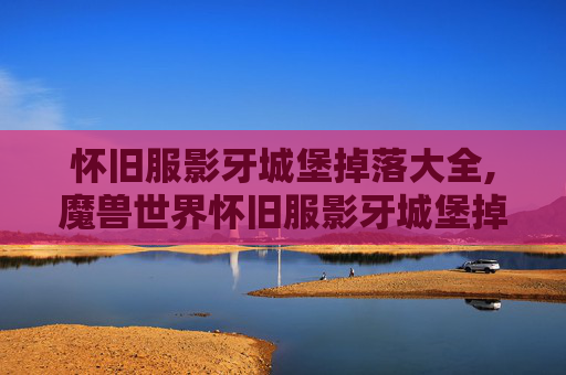 怀旧服影牙城堡掉落大全,魔兽世界怀旧服影牙城堡掉落