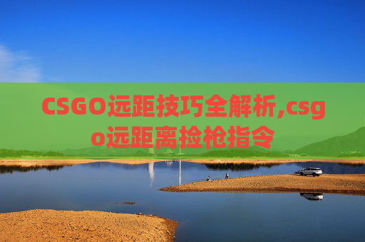 CSGO远距技巧全解析,csgo远距离捡枪指令