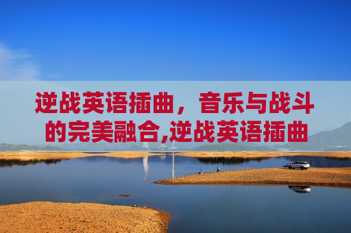 逆战英语插曲，音乐与战斗的完美融合,逆战英语插曲叫什么