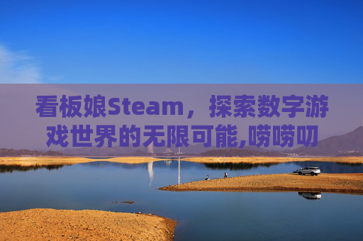 看板娘Steam，探索数字游戏世界的无限可能,唠唠叨叨看板娘