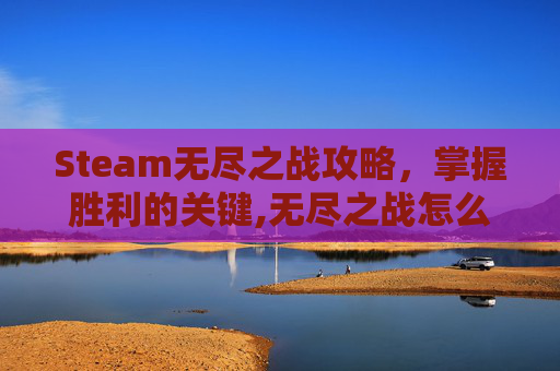 Steam无尽之战攻略，掌握胜利的关键,无尽之战怎么玩