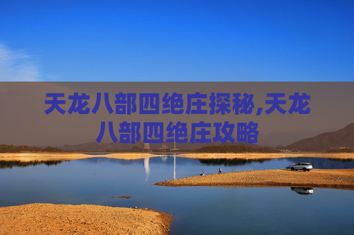 天龙八部四绝庄探秘,天龙八部四绝庄攻略
