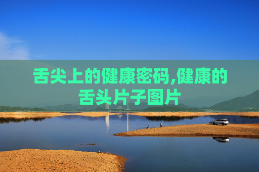 舌尖上的健康密码,健康的舌头片子图片
