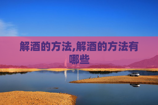 解酒的方法,解酒的方法有哪些