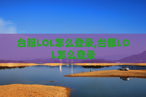 台服LOL怎么登录,台服LOL怎么登录