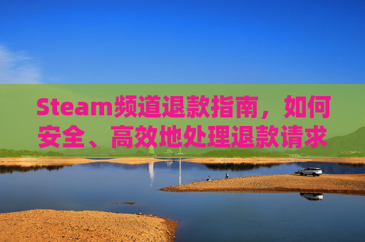 Steam频道退款指南，如何安全、高效地处理退款请求,steam退款机制