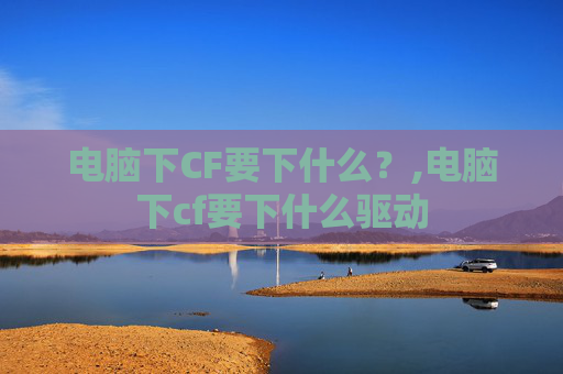 电脑下CF要下什么？,电脑下cf要下什么驱动