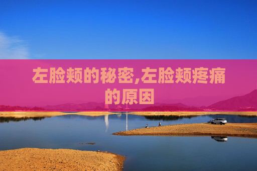 左脸颊的秘密,左脸颊疼痛的原因 左脸颊的秘密,左脸颊疼痛的原因