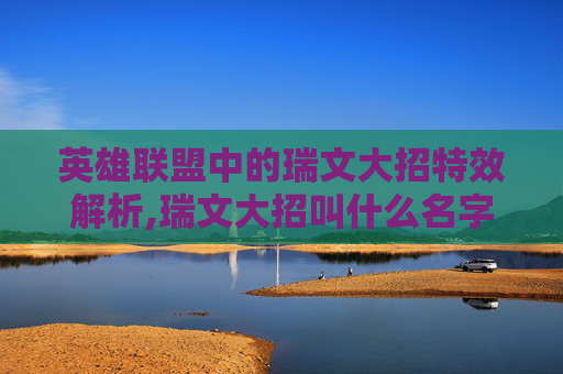 英雄联盟中的瑞文大招特效解析,瑞文大招叫什么名字 英雄联盟中的瑞文大招特效解析,瑞文大招叫什么名字