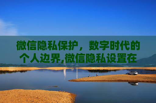 微信隐私保护，数字时代的个人边界,微信隐私设置在哪里打开