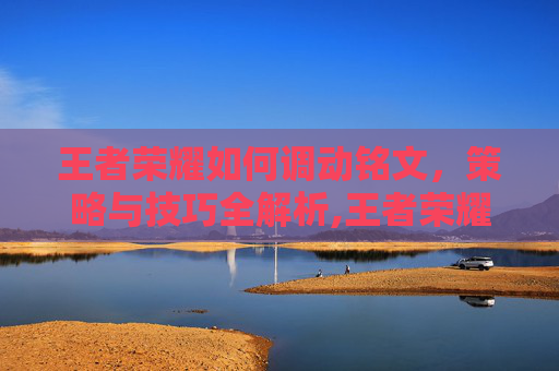 王者荣耀如何调动铭文,策略与技巧全解析,王者荣耀如何调动铭文技能 王者荣耀如何调动铭文,策略与技巧全解析,王者荣耀如何调动铭文技能