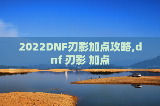 2022DNF刃影加点攻略,dnf 刃影 加点