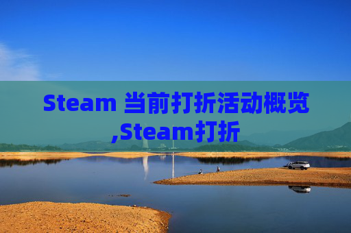 Steam 当前打折活动概览,Steam打折 Steam 当前打折活动概览,Steam打折