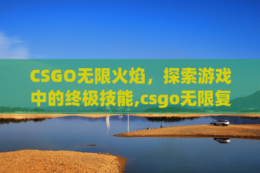 CSGO无限火焰,探索游戏中的终极技能,csgo无限复活是什么模式 CSGO无限火焰,探索游戏中的终极技能,csgo无限复活是什么模式
