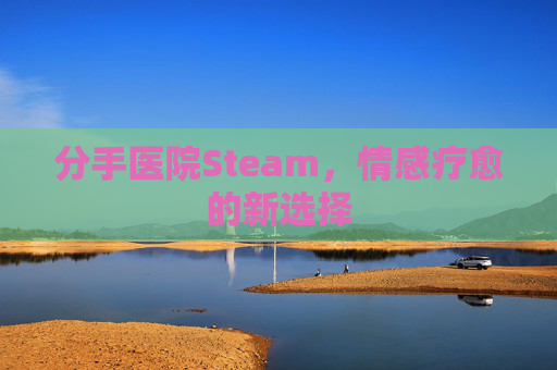 分手医院Steam,情感疗愈的新选择 分手医院Steam,情感疗愈的新选择