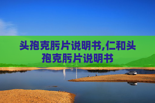 头孢克肟片说明书,仁和头孢克肟片说明书