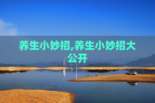 养生小妙招,养生小妙招大公开