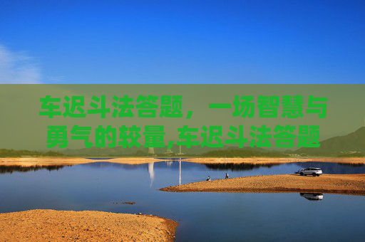 车迟斗法答题,一场智慧与勇气的较量,车迟斗法答题技巧 车迟斗法答题,一场智慧与勇气的较量,车迟斗法答题技巧