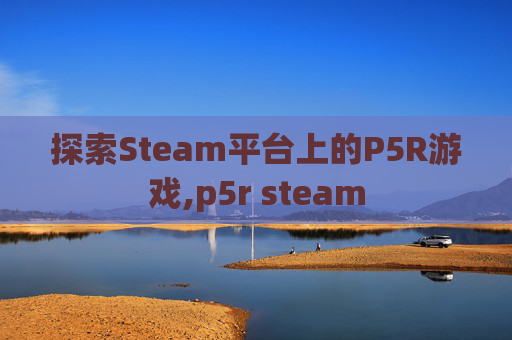 探索Steam平台上的P5R游戏,p5r steam 探索Steam平台上的P5R游戏,p5r steam