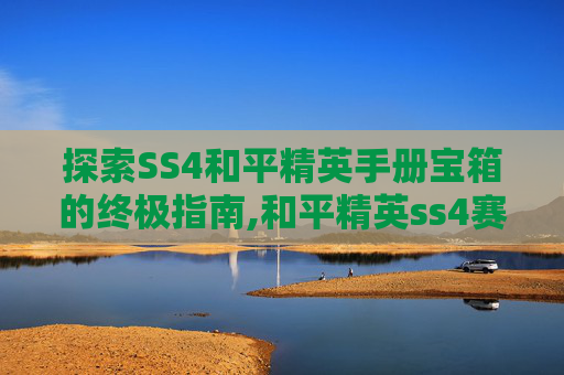 探索SS4和平精英手册宝箱的终极指南,和平精英ss4赛季手册宝箱
