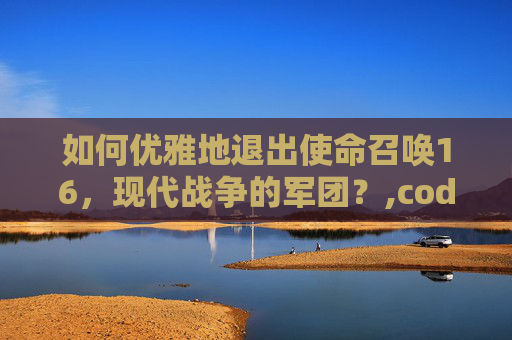 如何优雅地退出使命召唤16，现代战争的军团？,cod16退出小组