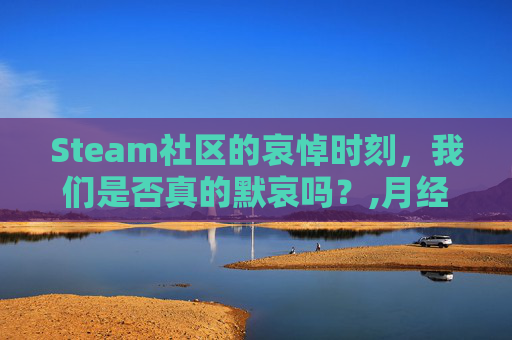Steam社区的哀悼时刻，我们是否真的默哀吗？,月经期喝冰的会怎样